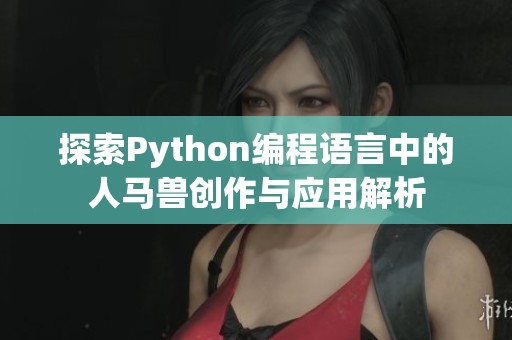 探索Python编程语言中的人马兽创作与应用解析