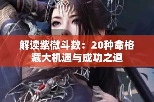 解读紫微斗数：20种命格藏大机遇与成功之道