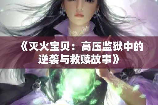 《灭火宝贝：高压监狱中的逆袭与救赎故事》