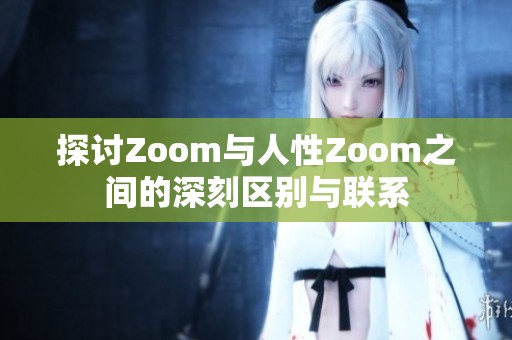 探讨Zoom与人性Zoom之间的深刻区别与联系