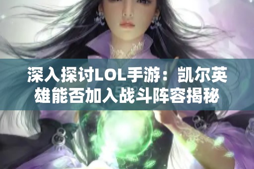 深入探讨LOL手游：凯尔英雄能否加入战斗阵容揭秘