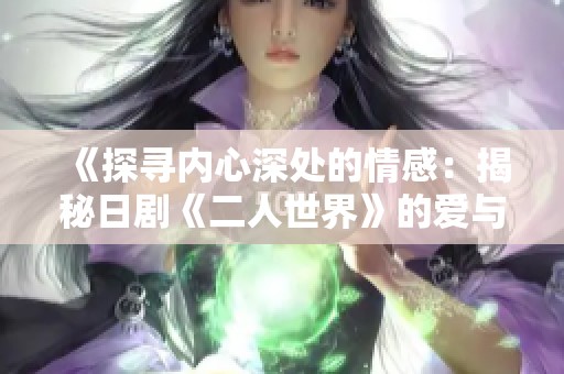 《探寻内心深处的情感：揭秘日剧《二人世界》的爱与孤独》