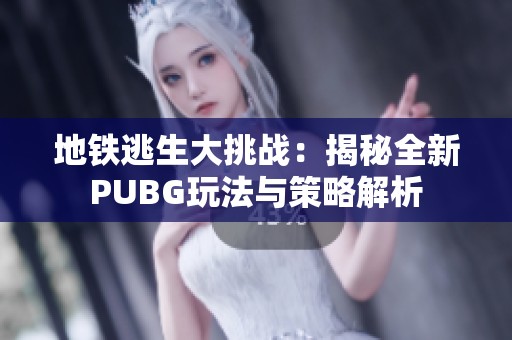 地铁逃生大挑战：揭秘全新PUBG玩法与策略解析