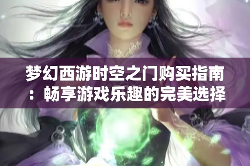 梦幻西游时空之门购买指南：畅享游戏乐趣的完美选择