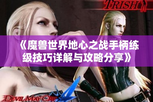 《魔兽世界地心之战手柄练级技巧详解与攻略分享》