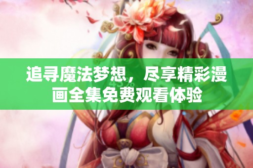 追寻魔法梦想，尽享精彩漫画全集免费观看体验