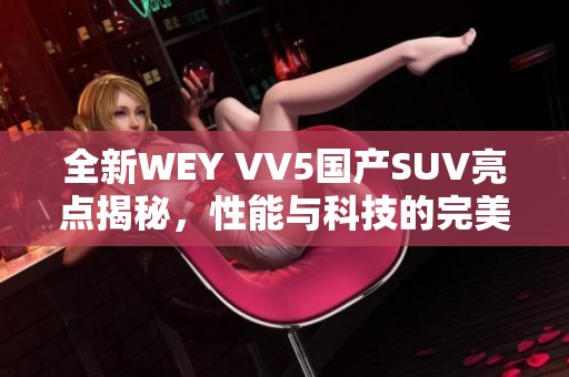 全新WEY VV5国产SUV亮点揭秘，性能与科技的完美结合