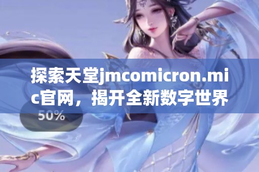 探索天堂jmcomicron.mic官网，揭开全新数字世界的神秘面纱