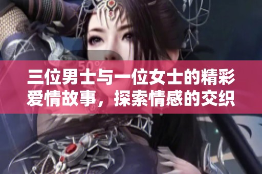 三位男士与一位女士的精彩爱情故事，探索情感的交织与共鸣