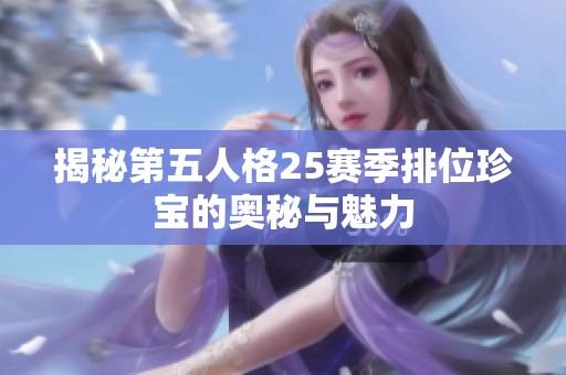 揭秘第五人格25赛季排位珍宝的奥秘与魅力