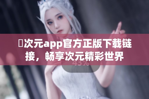 囧次元app官方正版下载链接，畅享次元精彩世界