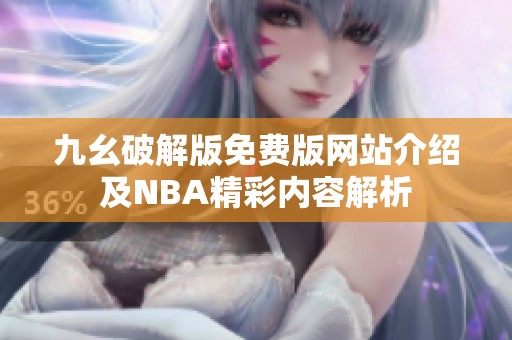 九幺破解版免费版网站介绍及NBA精彩内容解析