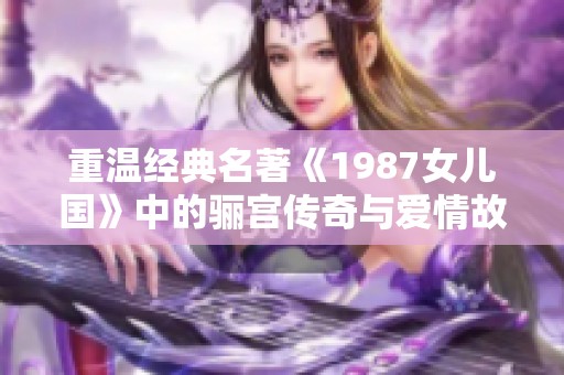 重温经典名著《1987女儿国》中的骊宫传奇与爱情故事