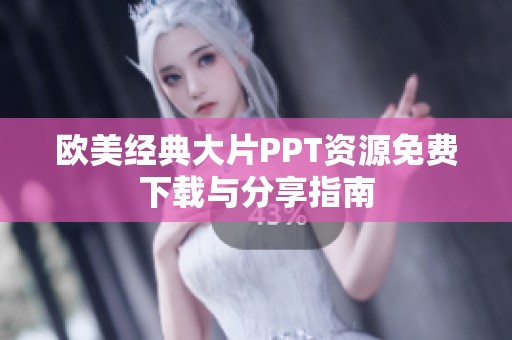 欧美经典大片PPT资源免费下载与分享指南