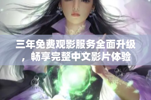 三年免费观影服务全面升级，畅享完整中文影片体验