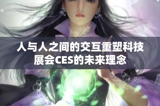 人与人之间的交互重塑科技展会CES的未来理念