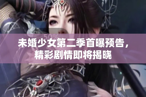 未婚少女第二季首曝预告，精彩剧情即将揭晓