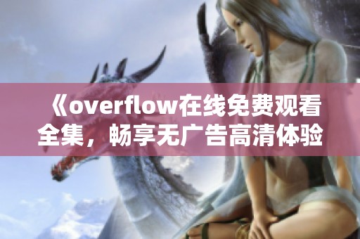 《overflow在线免费观看全集，畅享无广告高清体验》