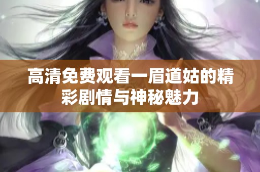 高清免费观看一眉道姑的精彩剧情与神秘魅力