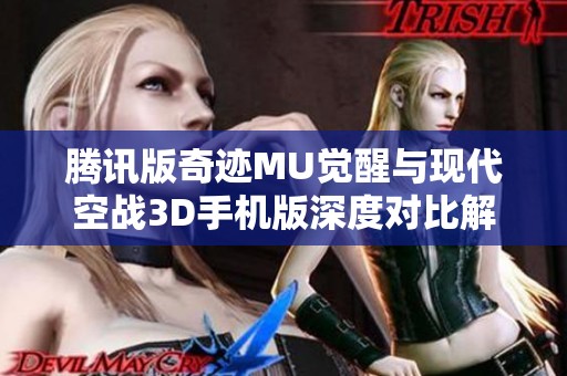 腾讯版奇迹MU觉醒与现代空战3D手机版深度对比解析