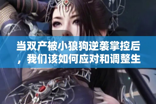 当双产被小狼狗逆袭掌控后，我们该如何应对和调整生活策略