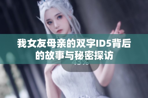 我女友母亲的双字ID5背后的故事与秘密探访