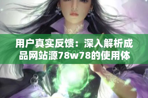 用户真实反馈：深入解析成品网站源78w78的使用体验与评价