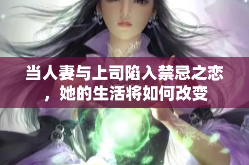 当人妻与上司陷入禁忌之恋，她的生活将如何改变