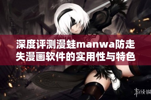 深度评测漫蛙manwa防走失漫画软件的实用性与特色功能分析