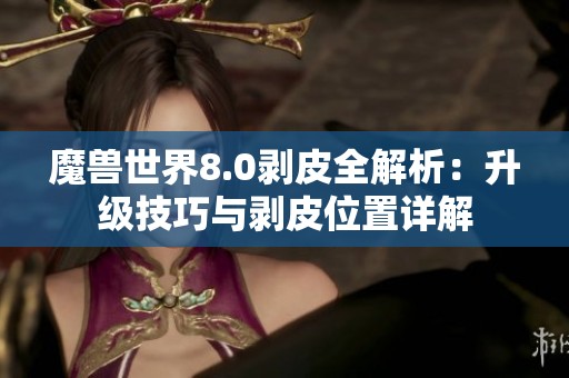 魔兽世界8.0剥皮全解析：升级技巧与剥皮位置详解