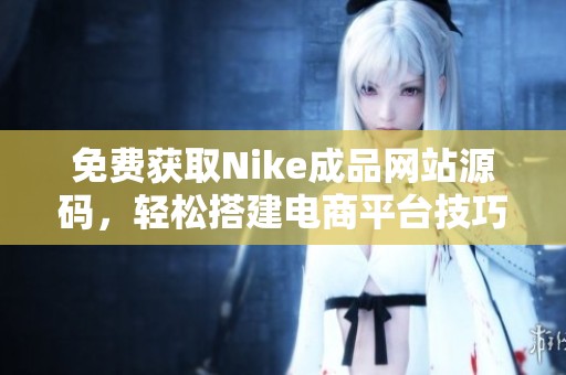 免费获取Nike成品网站源码，轻松搭建电商平台技巧分享