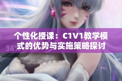 个性化授课：C1V1教学模式的优势与实施策略探讨