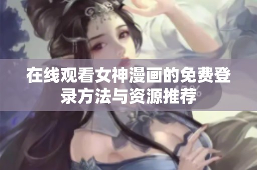 在线观看女神漫画的免费登录方法与资源推荐