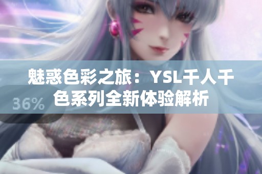 魅惑色彩之旅：YSL千人千色系列全新体验解析