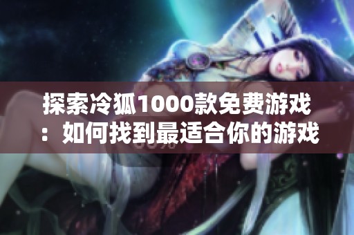 探索冷狐1000款免费游戏：如何找到最适合你的游戏选择