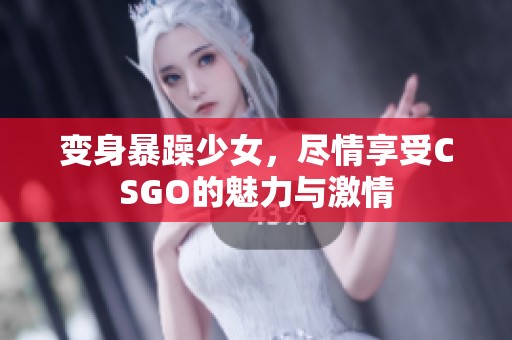 变身暴躁少女，尽情享受CSGO的魅力与激情