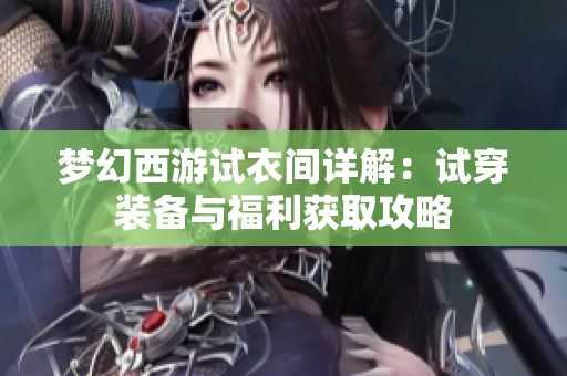 梦幻西游试衣间详解：试穿装备与福利获取攻略