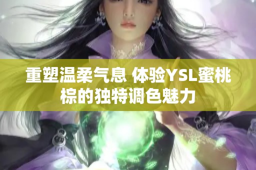 重塑温柔气息 体验YSL蜜桃棕的独特调色魅力