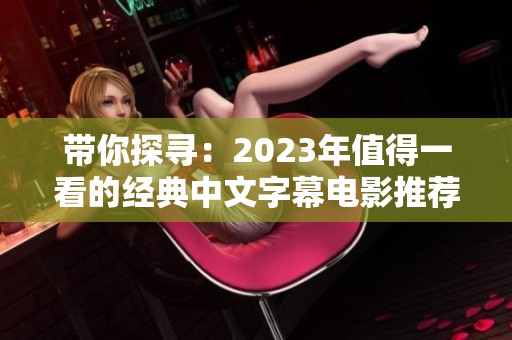 带你探寻：2023年值得一看的经典中文字幕电影推荐