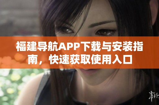 福建导航APP下载与安装指南，快速获取使用入口