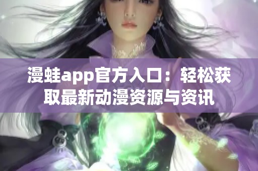 漫蛙app官方入口：轻松获取最新动漫资源与资讯