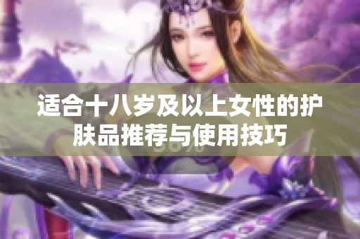 适合十八岁及以上女性的护肤品推荐与使用技巧