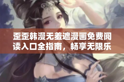 歪歪韩漫无羞遮漫画免费阅读入口全指南，畅享无限乐趣