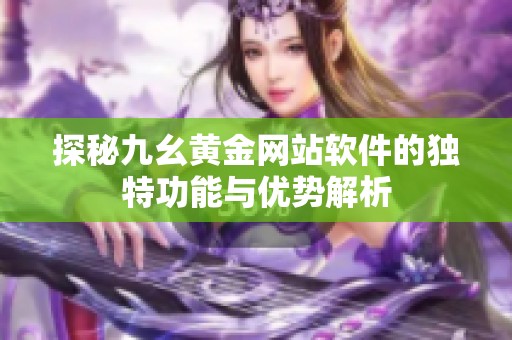 探秘九幺黄金网站软件的独特功能与优势解析