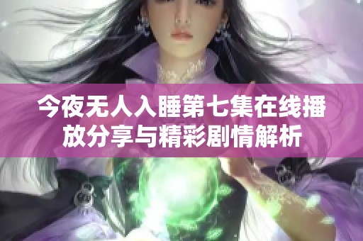 今夜无人入睡第七集在线播放分享与精彩剧情解析