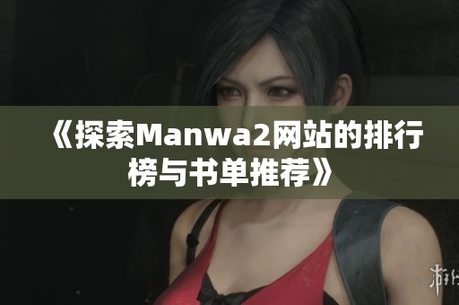 《探索Manwa2网站的排行榜与书单推荐》