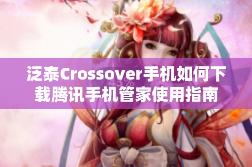 泛泰Crossover手机如何下载腾讯手机管家使用指南