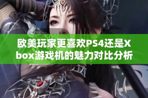 欧美玩家更喜欢PS4还是Xbox游戏机的魅力对比分析