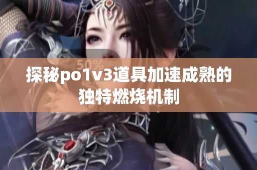 探秘po1v3道具加速成熟的独特燃烧机制