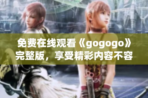 免费在线观看《gogogo》完整版，享受精彩内容不容错过